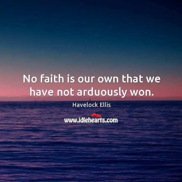 No faith is our own that we have not arduously won. Havelock Ellis Picture Quote