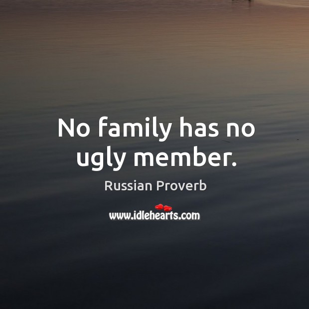 No family has no ugly member. Russian Proverbs Image