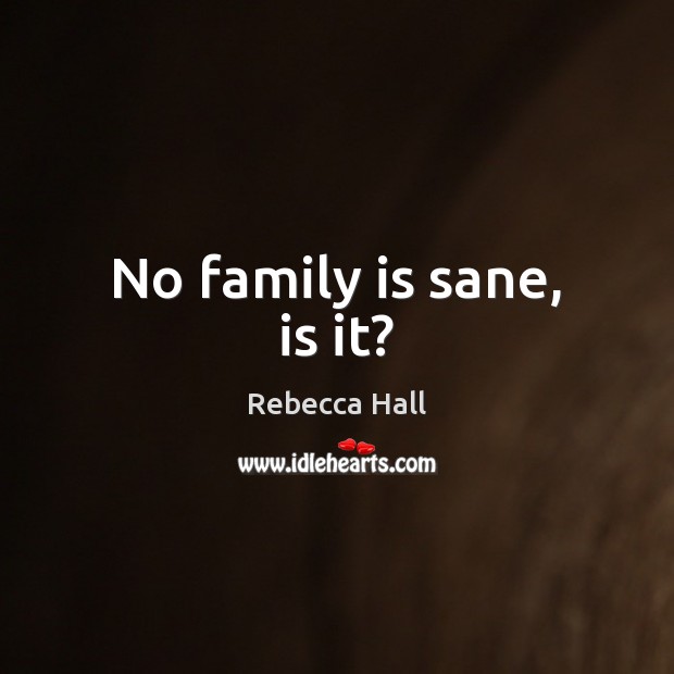 No family is sane, is it? Rebecca Hall Picture Quote