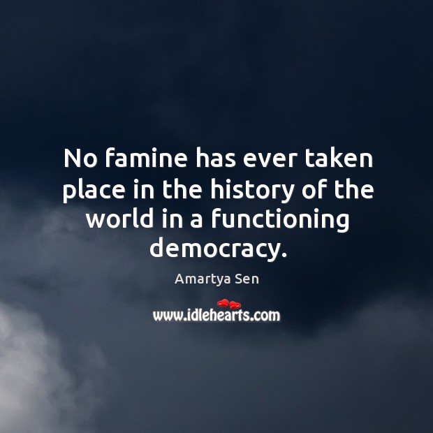 No famine has ever taken place in the history of the world in a functioning democracy. Amartya Sen Picture Quote