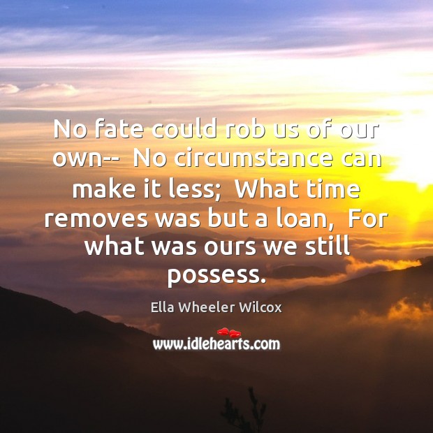 No fate could rob us of our own–  No circumstance can make Ella Wheeler Wilcox Picture Quote