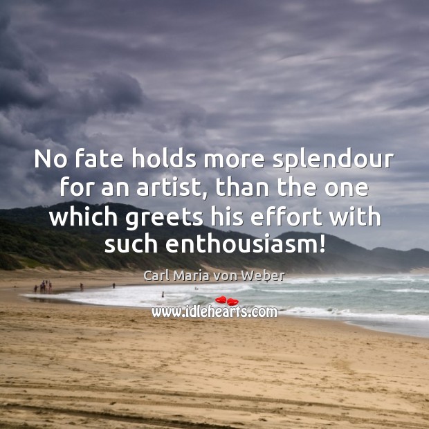 No fate holds more splendour for an artist, than the one which Carl Maria von Weber Picture Quote