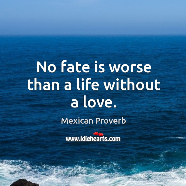 No fate is worse than a life without a love. Mexican Proverbs Image
