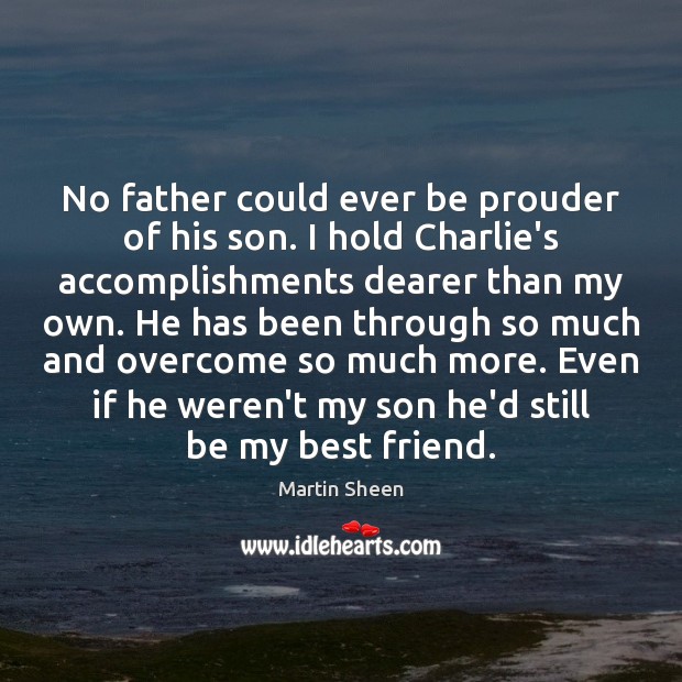 No father could ever be prouder of his son. I hold Charlie’s Martin Sheen Picture Quote
