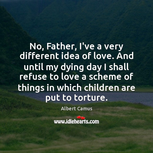 No, Father, I’ve a very different idea of love. And until my Children Quotes Image