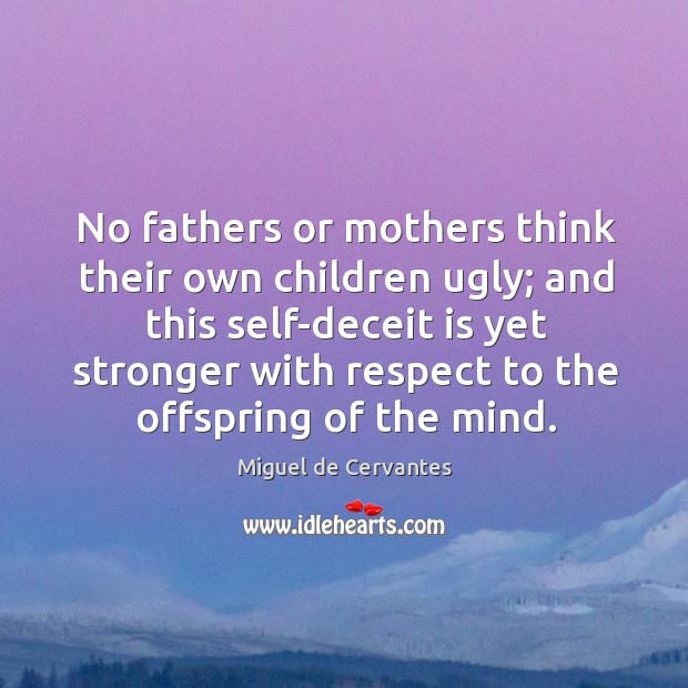 No fathers or mothers think their own children ugly; and this self-deceit Miguel de Cervantes Picture Quote