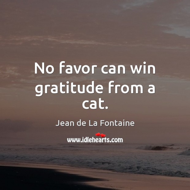 No favor can win gratitude from a cat. Jean de La Fontaine Picture Quote