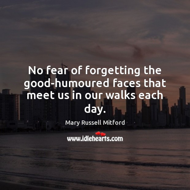 No fear of forgetting the good-humoured faces that meet us in our walks each day. Mary Russell Mitford Picture Quote