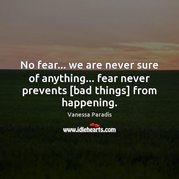 No fear… we are never sure of anything… fear never prevents [bad Vanessa Paradis Picture Quote