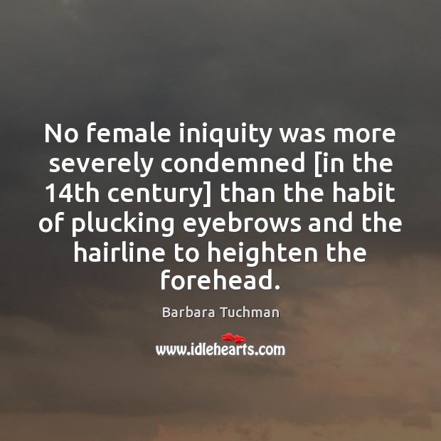 No female iniquity was more severely condemned [in the 14th century] than Barbara Tuchman Picture Quote
