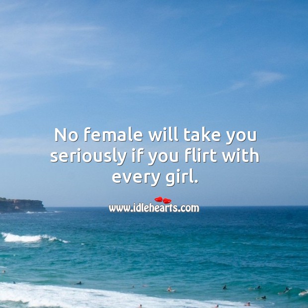 No female will take you seriously if you flirt with every girl. Image