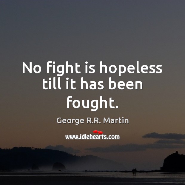 No fight is hopeless till it has been fought. George R.R. Martin Picture Quote