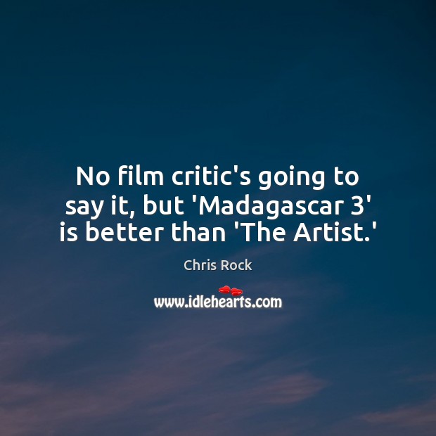No film critic’s going to say it, but ‘Madagascar 3’ is better than ‘The Artist.’ Chris Rock Picture Quote