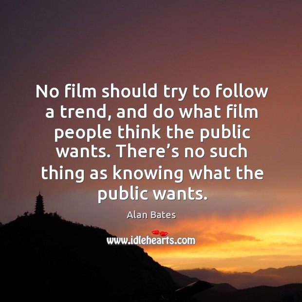 No film should try to follow a trend, and do what film people think the public wants. Image