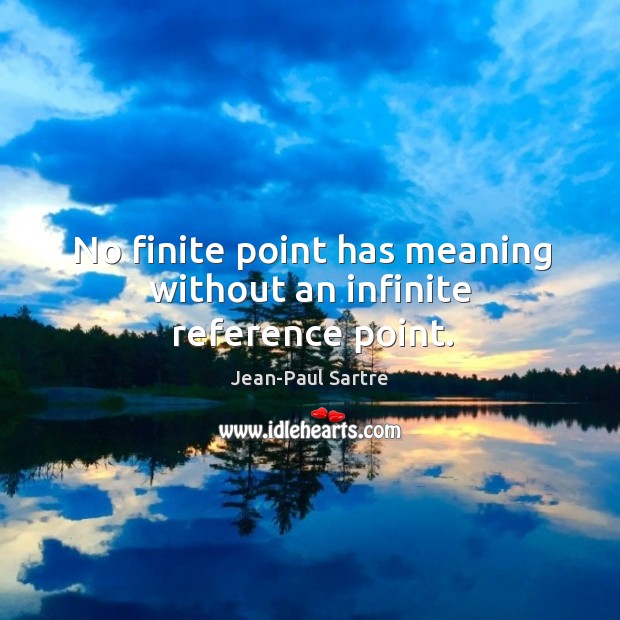 No finite point has meaning without an infinite reference point. Jean-Paul Sartre Picture Quote
