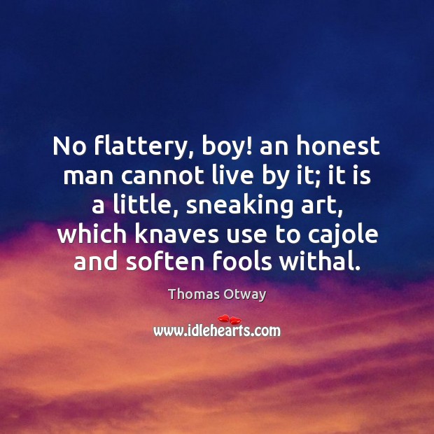 No flattery, boy! an honest man cannot live by it; it is Thomas Otway Picture Quote