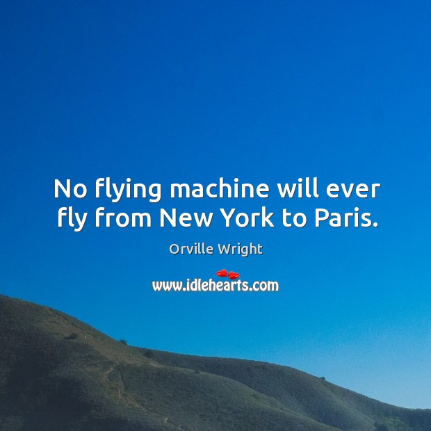 No flying machine will ever fly from new york to paris. Orville Wright Picture Quote