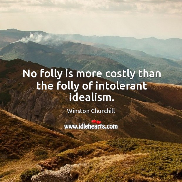 No folly is more costly than the folly of intolerant idealism. Image