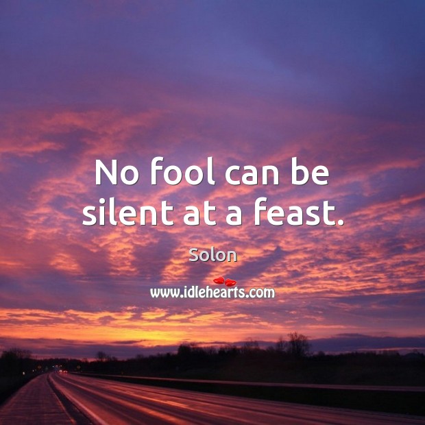 No fool can be silent at a feast. Silent Quotes Image