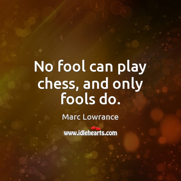 No fool can play chess, and only fools do. Marc Lowrance Picture Quote