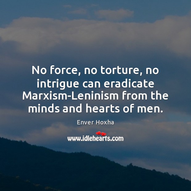 No force, no torture, no intrigue can eradicate Marxism-Leninism from the minds Enver Hoxha Picture Quote