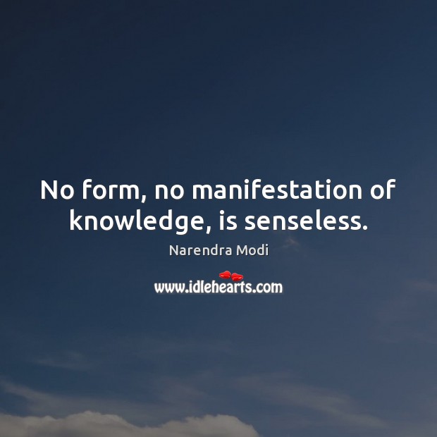 No form, no manifestation of knowledge, is senseless. Narendra Modi Picture Quote