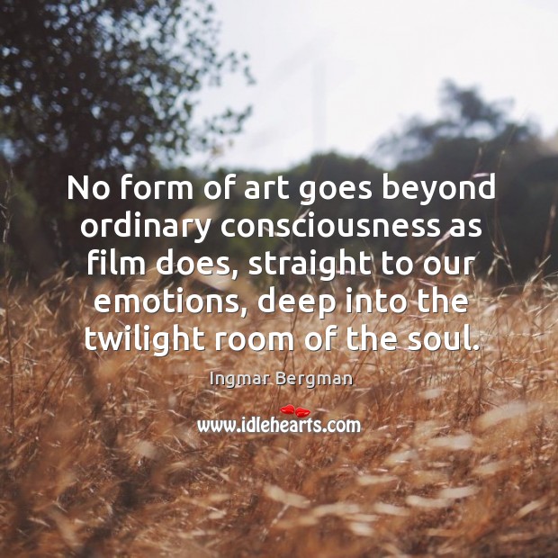 No form of art goes beyond ordinary consciousness as film does, straight to our emotions Ingmar Bergman Picture Quote