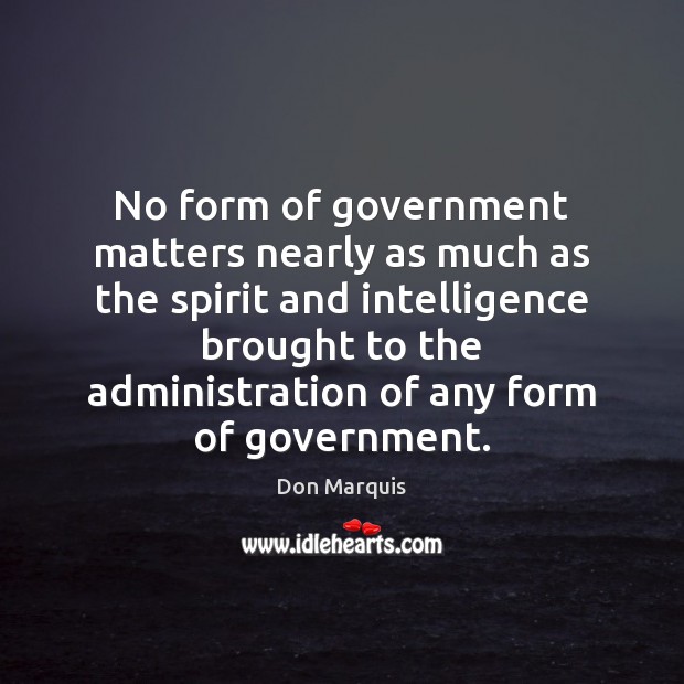 No form of government matters nearly as much as the spirit and Don Marquis Picture Quote