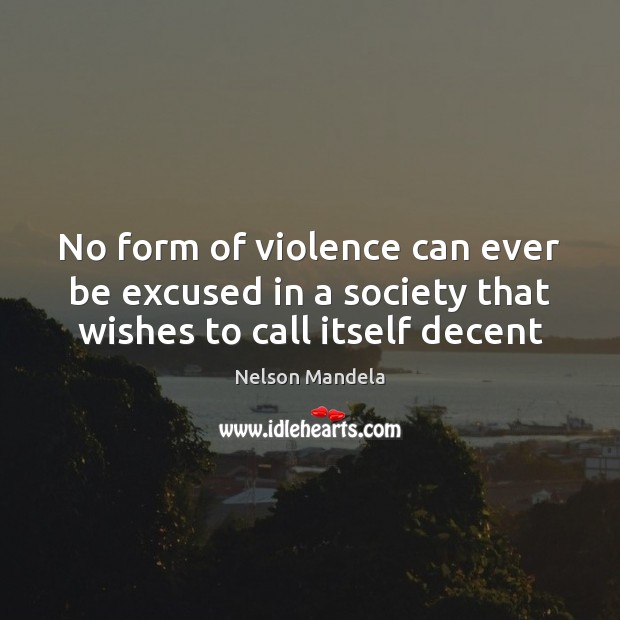 No form of violence can ever be excused in a society that wishes to call itself decent Nelson Mandela Picture Quote
