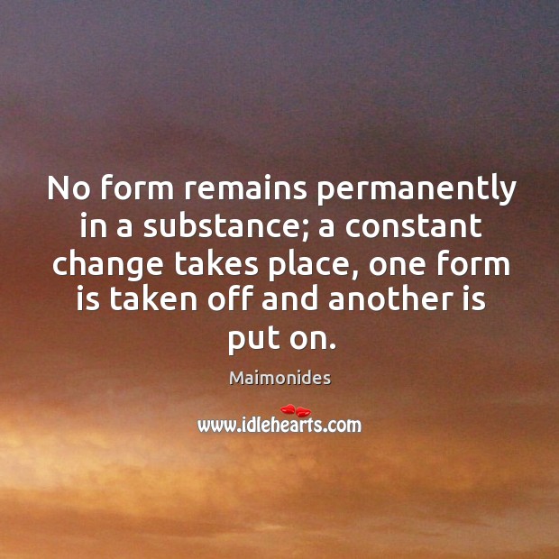 No form remains permanently in a substance; a constant change takes place, Maimonides Picture Quote