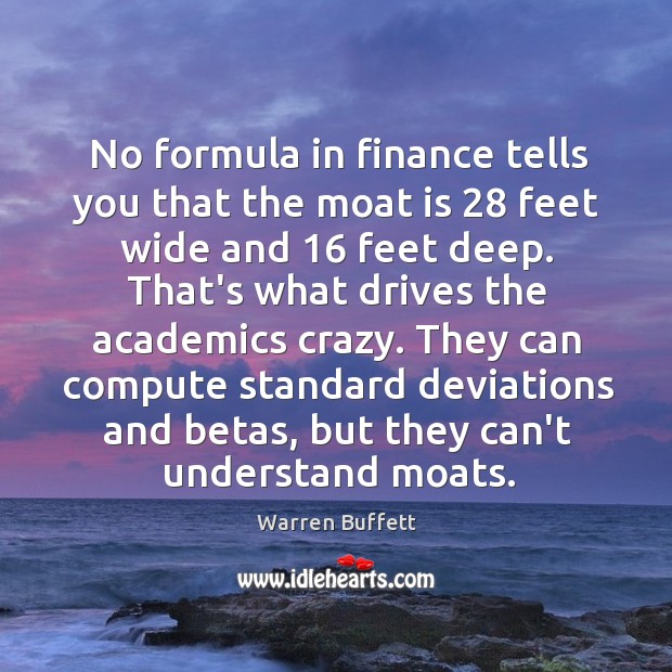 No formula in finance tells you that the moat is 28 feet wide Warren Buffett Picture Quote