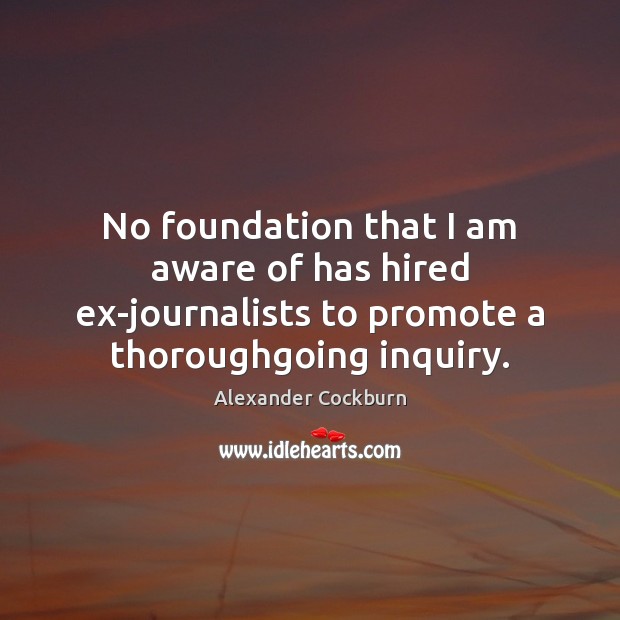 No foundation that I am aware of has hired ex-journalists to promote Alexander Cockburn Picture Quote