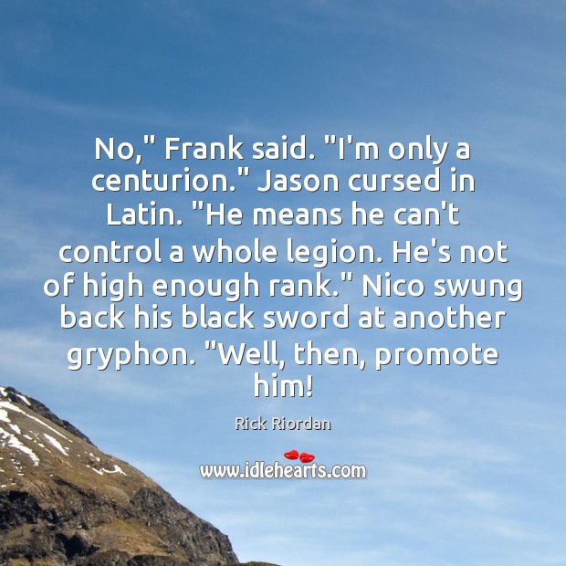 No,” Frank said. “I’m only a centurion.” Jason cursed in Latin. “He Rick Riordan Picture Quote