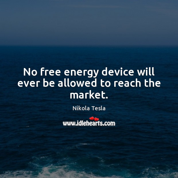 No free energy device will ever be allowed to reach the market. Nikola Tesla Picture Quote