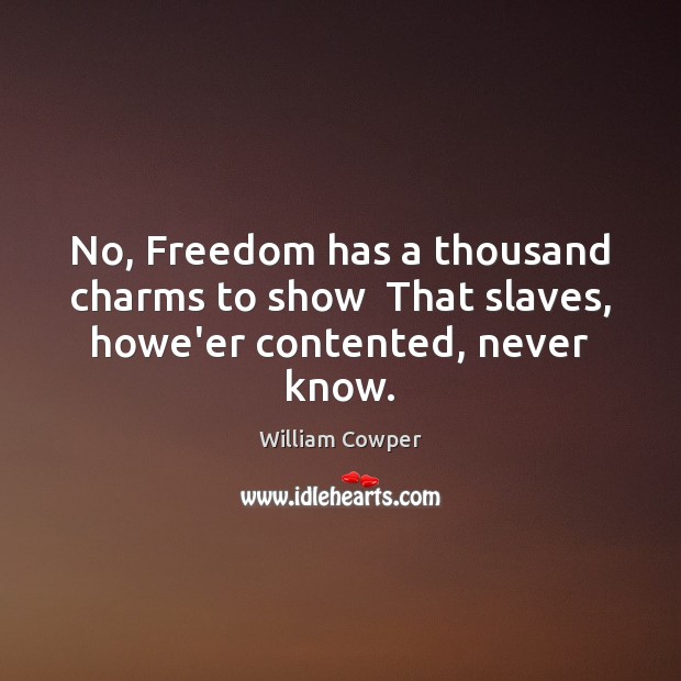 No, Freedom has a thousand charms to show  That slaves, howe’er contented, never know. William Cowper Picture Quote