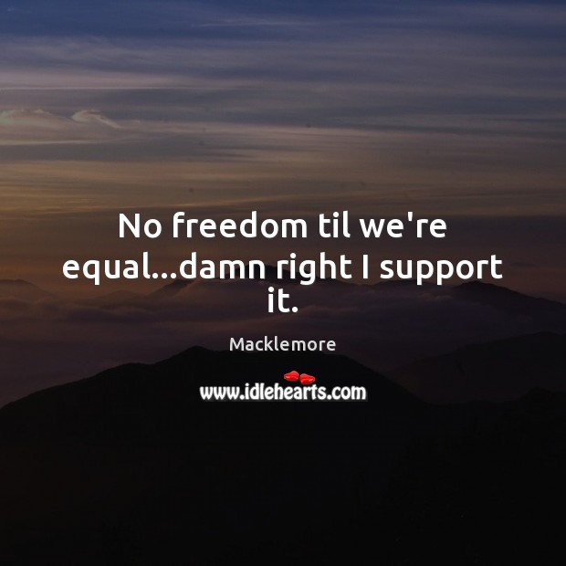 No freedom til we’re equal…damn right I support it. Macklemore Picture Quote