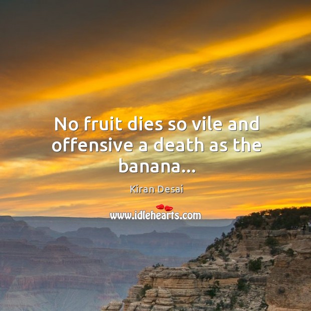 No fruit dies so vile and offensive a death as the banana… Offensive Quotes Image