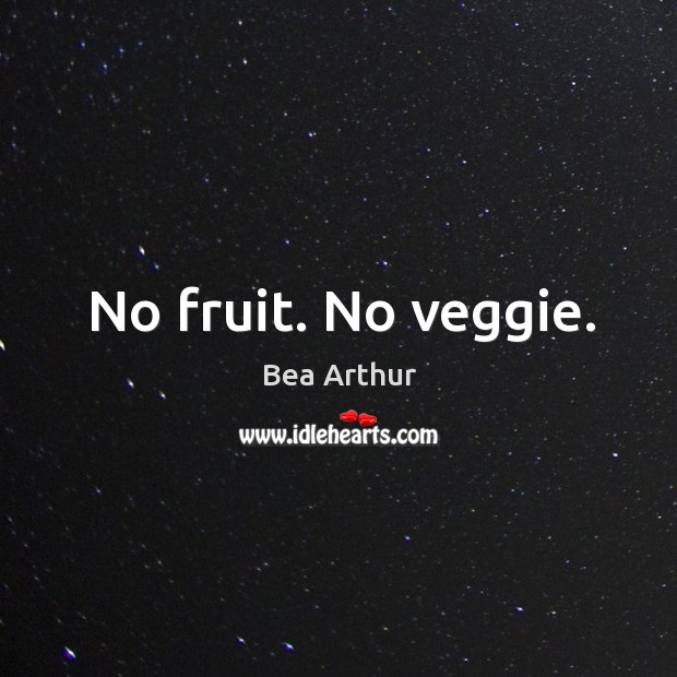 No fruit. No veggie. Bea Arthur Picture Quote