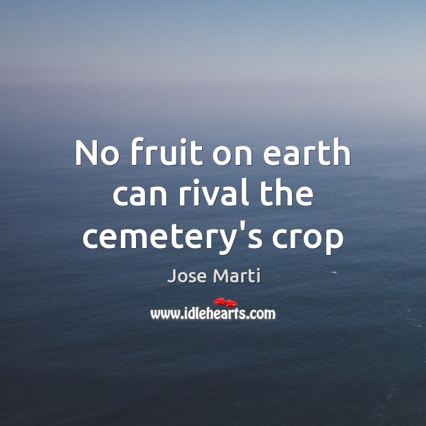 No fruit on earth can rival the cemetery’s crop Earth Quotes Image