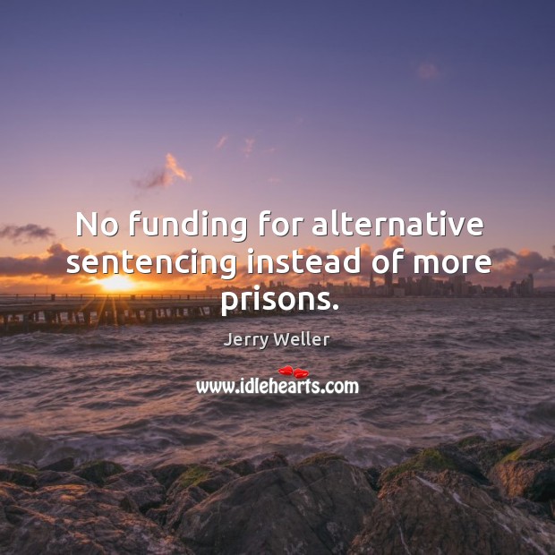 No funding for alternative sentencing instead of more prisons. Jerry Weller Picture Quote