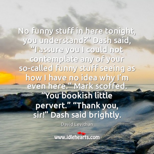 No funny stuff in here tonight, you understand?” Dash said, “I assure David Levithan Picture Quote