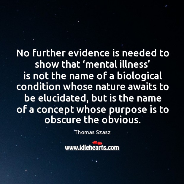 No further evidence is needed to show that ‘mental illness’ is not the name of a biological Thomas Szasz Picture Quote