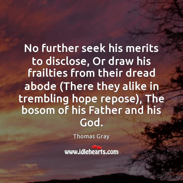 No further seek his merits to disclose, Or draw his frailties from 