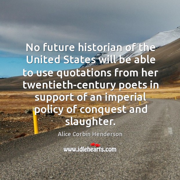 No future historian of the United States will be able to use Alice Corbin Henderson Picture Quote