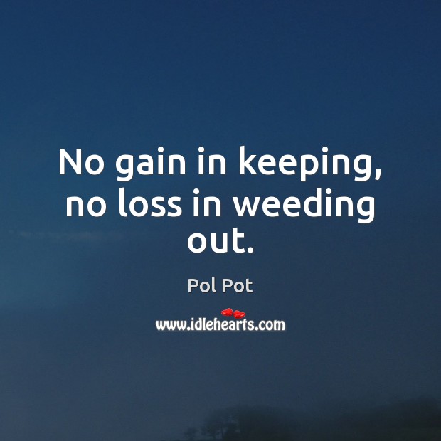 No gain in keeping, no loss in weeding out. Pol Pot Picture Quote