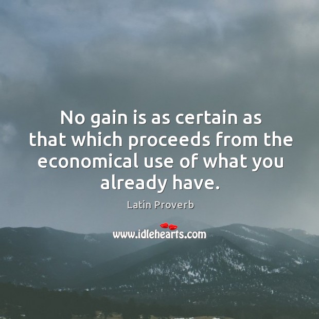 No gain is as certain as that which proceeds from the economical use of what you already have. Latin Proverbs Image