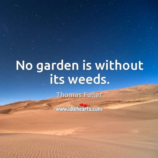 No garden is without its weeds. Thomas Fuller Picture Quote
