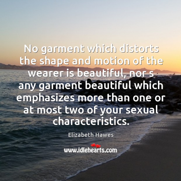 No garment which distorts the shape and motion of the wearer is Elizabeth Hawes Picture Quote
