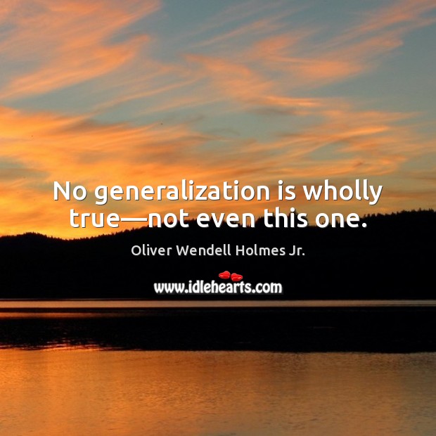 No generalization is wholly true—not even this one. Oliver Wendell Holmes Jr. Picture Quote