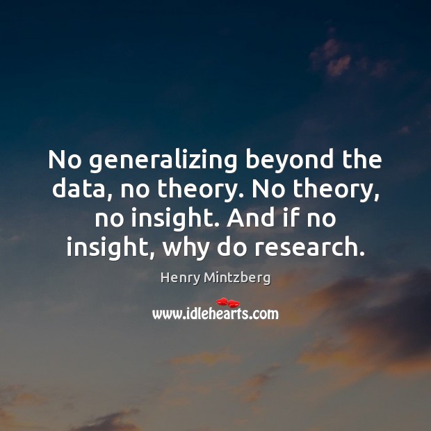 No generalizing beyond the data, no theory. No theory, no insight. And Henry Mintzberg Picture Quote